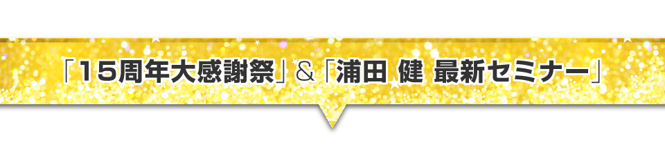 ▼１５周年大感謝祭＆浦田健最新セミナー！