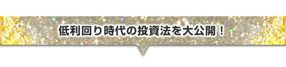 低利回り時代の投資法を大公開！