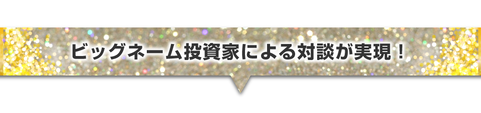 ビッグネーム投資家による対談が実現！