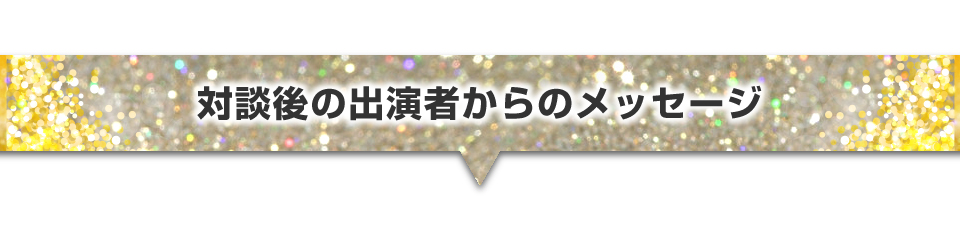 対談後の出演者からのメッセージ