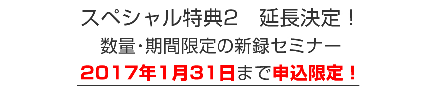 スペシャル特典2延長決定!数量・期間限定の新録セミナー/2017年1月31日まで申込限定