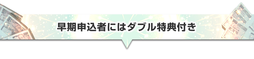 ▼早期申込者にはダブル特典付き