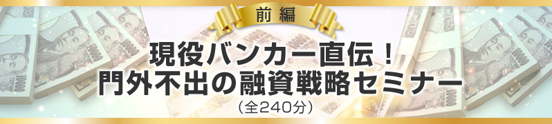 前編「現役バンカー直伝!門外不出の融資戦略セミナー」(全240分)