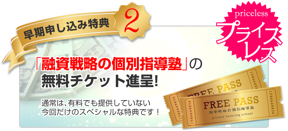 ★早期申込特典２：無料チケット進呈　「融資戦略の個別指導塾」