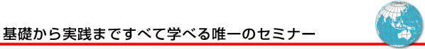 基礎から実践まですべて学べる唯一のセミナー