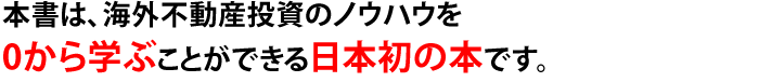 本書は、海外不動産投資のノウハウを0から学ぶことができる日本初の本です。