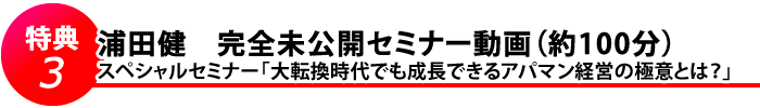 特典３　浦田健　完全未公開セミナー動画（約100分）