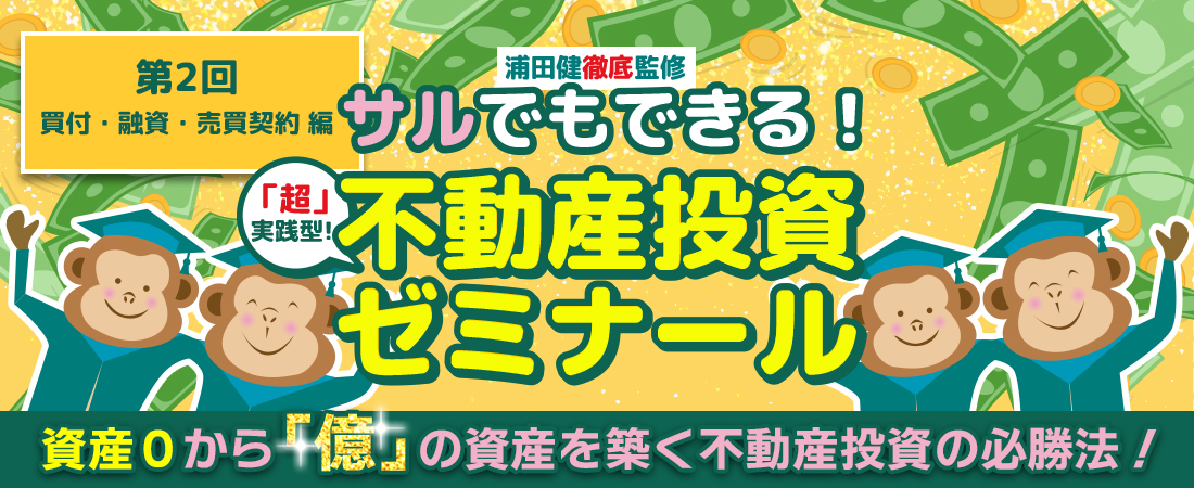 猿でもできる！不動産投資ゼミナール　資産0から「億」の資産を築く不動産投資の必勝法！第2回買付・融資・売買契約編