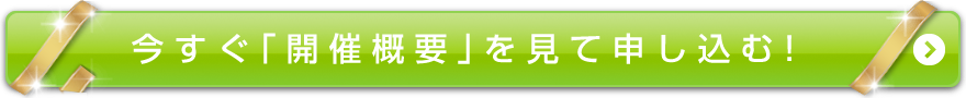 今すぐ「開催概要」を見て申し込む！