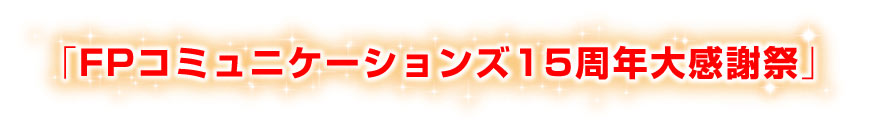 「FPコミュニケーションズ15周年大感謝祭」