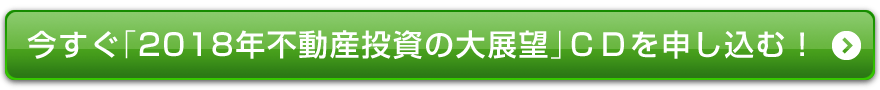 
今すぐ「2018年不動産投資の大展望」ＣＤを申し込む！