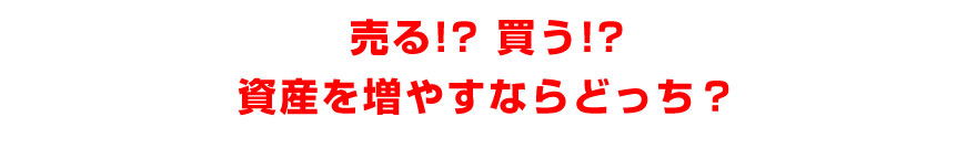 売る！？買う！？資産を増やすならどっち？