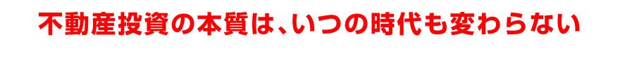 不動産投資の本質は、いつの時代も変わらない