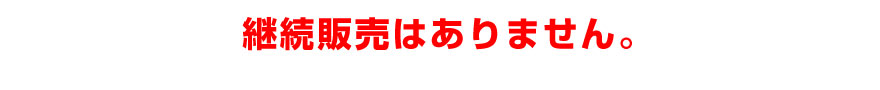 継続販売はありません。