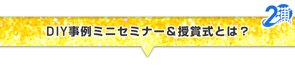 ▼DIY事例ミニセミナー＆授賞式とは？