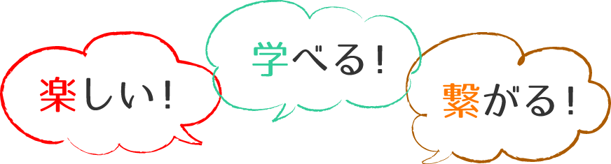 「楽しい！、学べる！、つながる！」