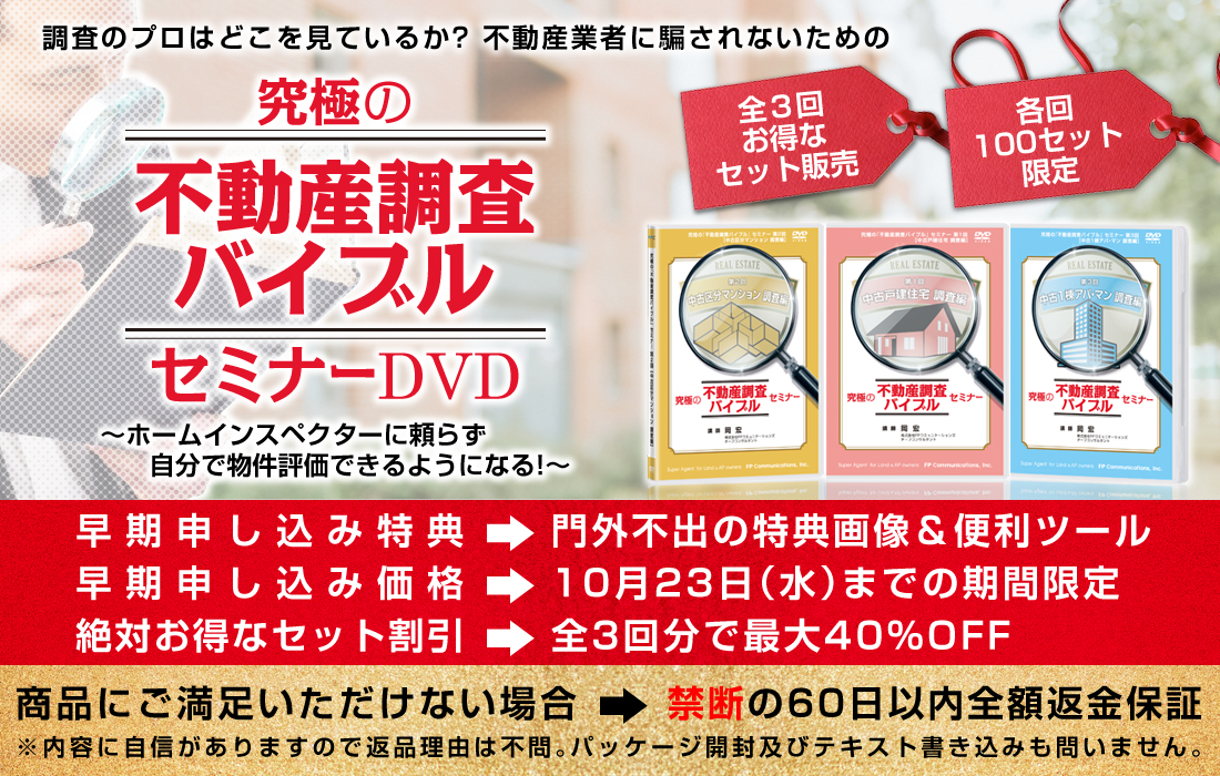 調査のプロはどこを見ているか？／不動産業者に騙されない為の／究極の「不動産調査バイブル」セミナーＤＶＤ（全3回）／ホームインスペクターに頼らず、自分で物件評価できるようになる！／全３回お得なセット販売／各回100セット限定