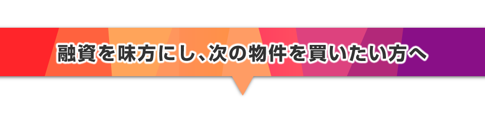 ▼融資を味方にし、次の物件を買いたい方へ
