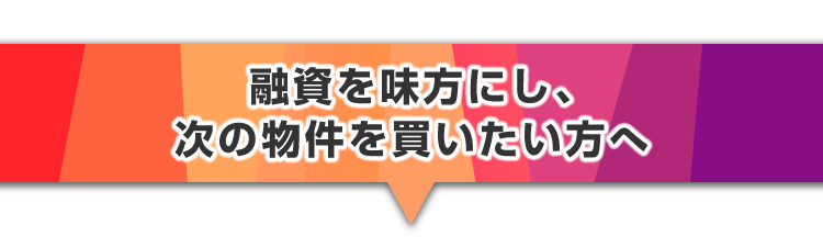 ▼融資を味方にし、次の物件を買いたい方へ
