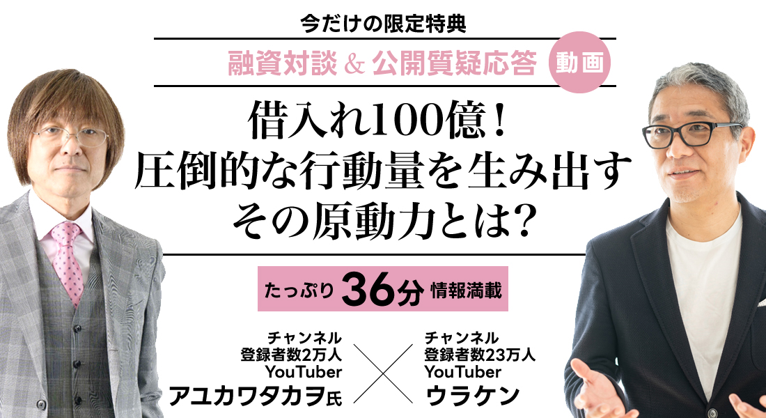 アユカワ氏×ウラケンの融資対談＆公開質疑応答の動画／借入れ100億！圧倒的な行動量を生み出すその原動力とは？