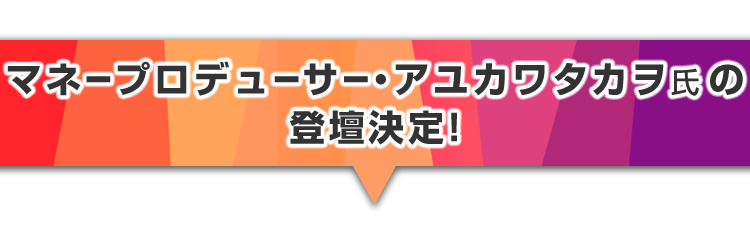 ▼マネープロデューサー・アユカワタカヲ氏の登壇決定！