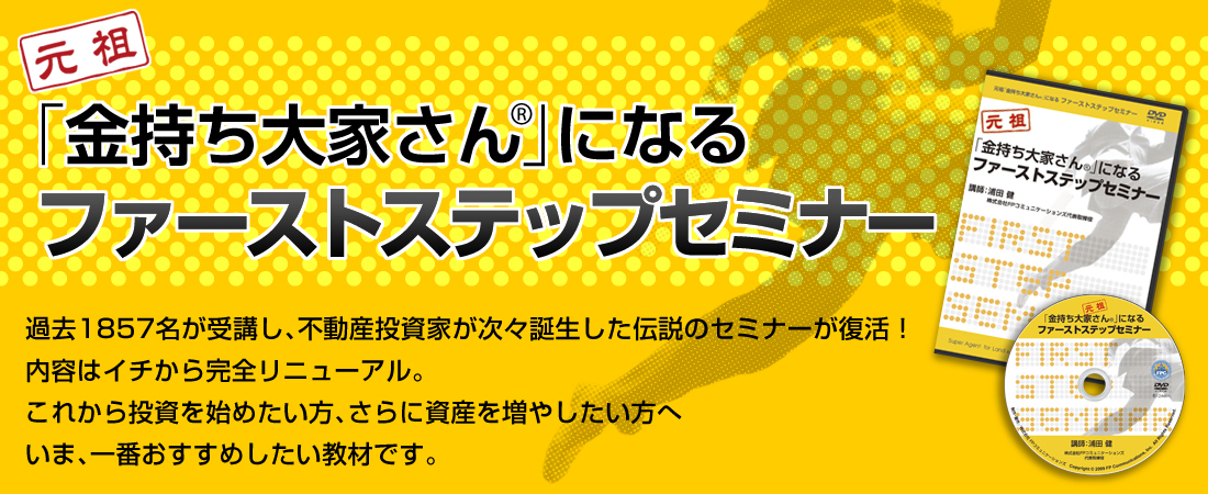 元祖「金持ち大家さん」になるファーストステップセミナー／過去1857名が受講し、
不動産投資家が次々誕生した伝説のセミナーが復活！内容はイチから完全リニューアル。これから投資を始めたい方、さらに資産を増やしたい方へ、いま、一番おすすめしたい教材です。