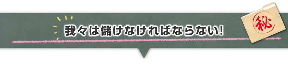 ▼我々は儲けなければならない！