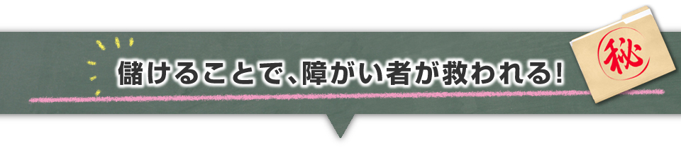 ▼儲けることで、障がい者が救われる！