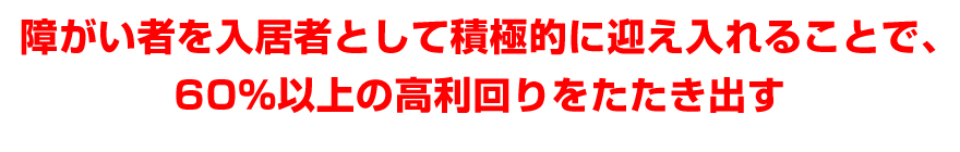 障がい者を入居者として積極的に迎え入れることで、高利回りをたたき出す