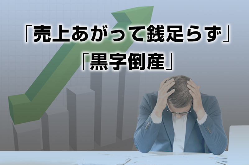 「売上あがって銭足らず」「黒字倒産」