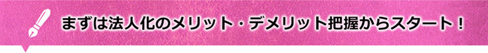 まずは法人化のメリット・デメリット把握からスタート！