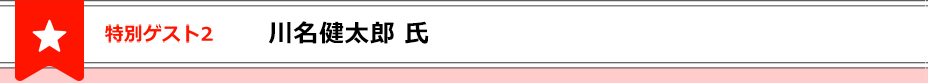特別ゲスト２川名健太郎氏