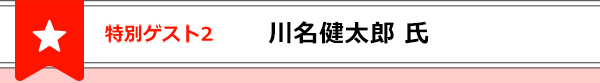 特別ゲスト２川名健太郎氏