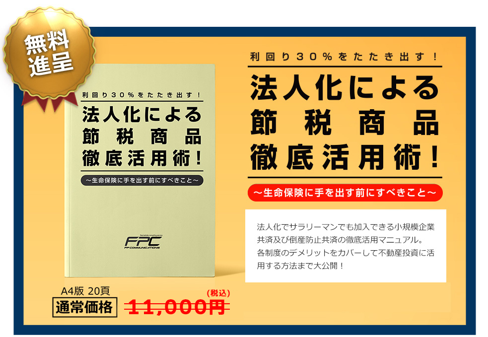 無料進呈／利回り30%をたたき出す！法人化による節税商品徹底活用術！～生命保険に手を出す前にすべきこと～／法人化でサラリーマンでも加入出来る小規模企業共済および倒産防止共済の徹底活用マニュアル。各制度のデメリットをカバーして不動産投資に活用する方法まで大公開！