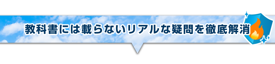 ▼教科書には載らないリアルな疑問を徹底解消
