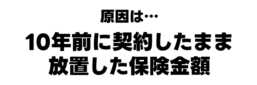原因は10年前に契約したまま放置した保険金額