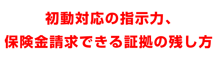 初動対応の指示力、保険金請求できる証拠の残し方