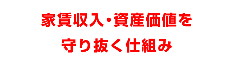 家賃収入・資産価値を守り抜く仕組み