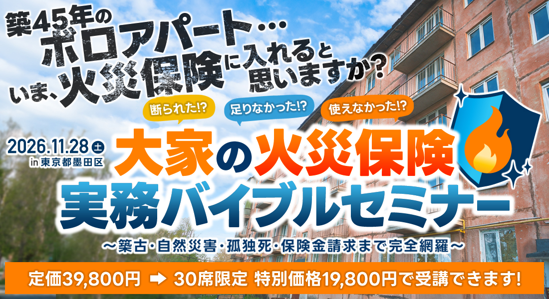 「築４５年のボロアパート、今、火災保険に入れると思いますか？」／断られた！？足りなかった！？使えなかった！？大家の火災保険 実務バイブルセミナー～築古・自然災害・孤独死・保険金請求まで完全網羅～／セミナー定価３９，８００円のところ、【３０席限定！】特別価格１９，８００円！