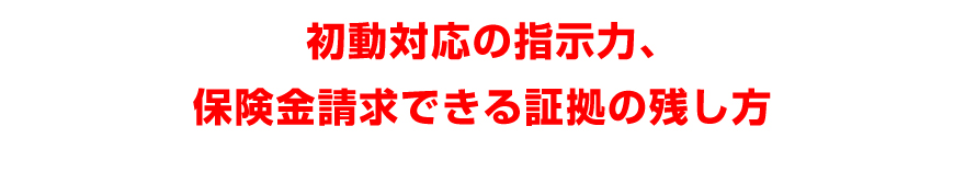 初動対応の指示力、保険金請求できる証拠の残し方