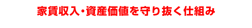家賃収入・資産価値を守り抜く仕組み