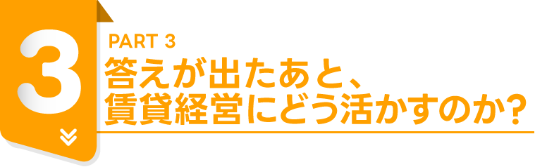 PART3答えが出たあと、賃貸経営にどう活かすのか?