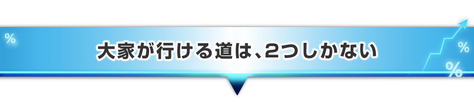 ▼大家が行ける道は、2つしかない
