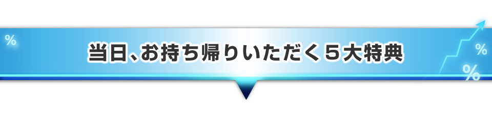 ▼当日、お持ち帰りいただく5大特典