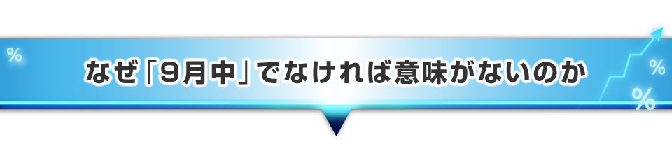 ▼なぜ「9月中」でなければ意味がないのか