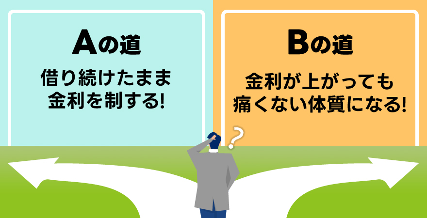 道A:金利が上がっても、痛くない体質になる/道B:借り続けたまま、金利を制する