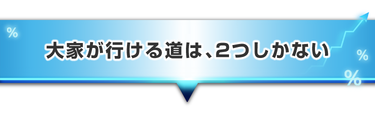 ▼大家が行ける道は、2つしかない
