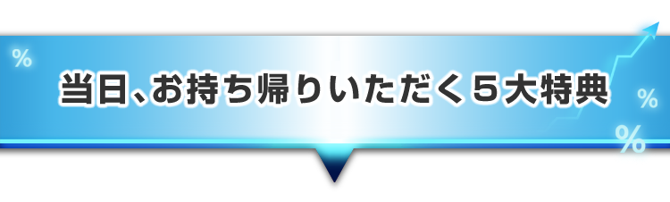 ▼当日、お持ち帰りいただく5大特典