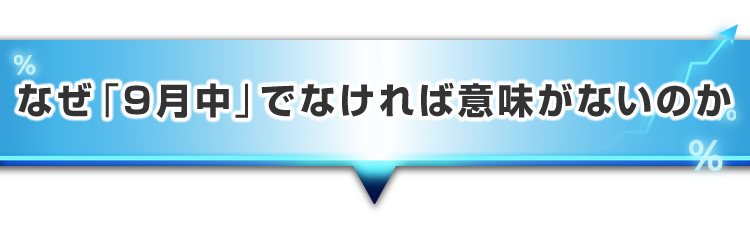 ▼なぜ「9月中」でなければ意味がないのか