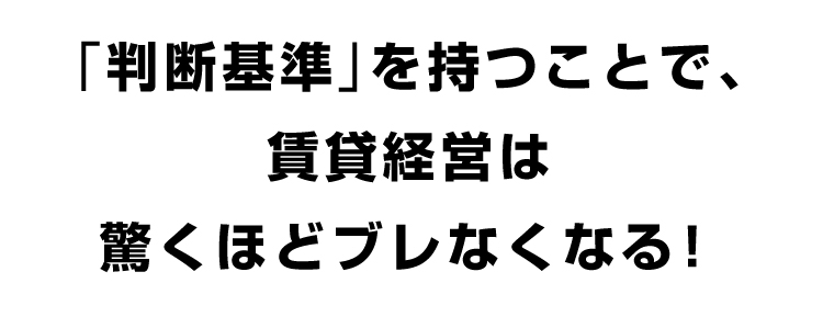 「判断基準」を持つことで、賃貸経営は驚くほどブレなくなる!